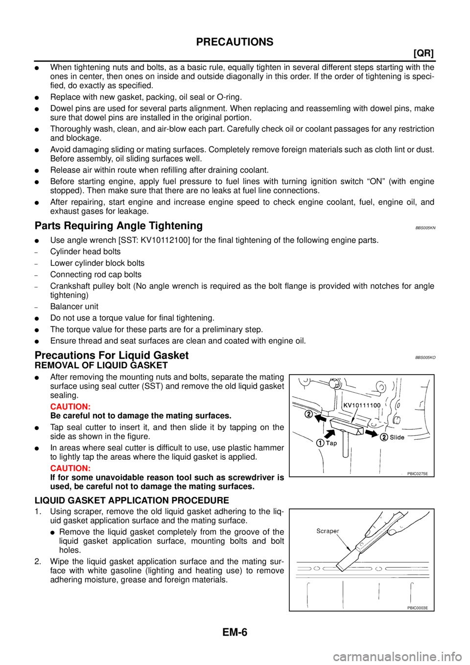 NISSAN TEANA 2003  Service Manual EM-6
[QR]
PRECAUTIONS
 
When tightening nuts and bolts, as a basic rule, equally tighten in several different steps starting with the
ones in center, then ones on inside and outside diagonally in thi