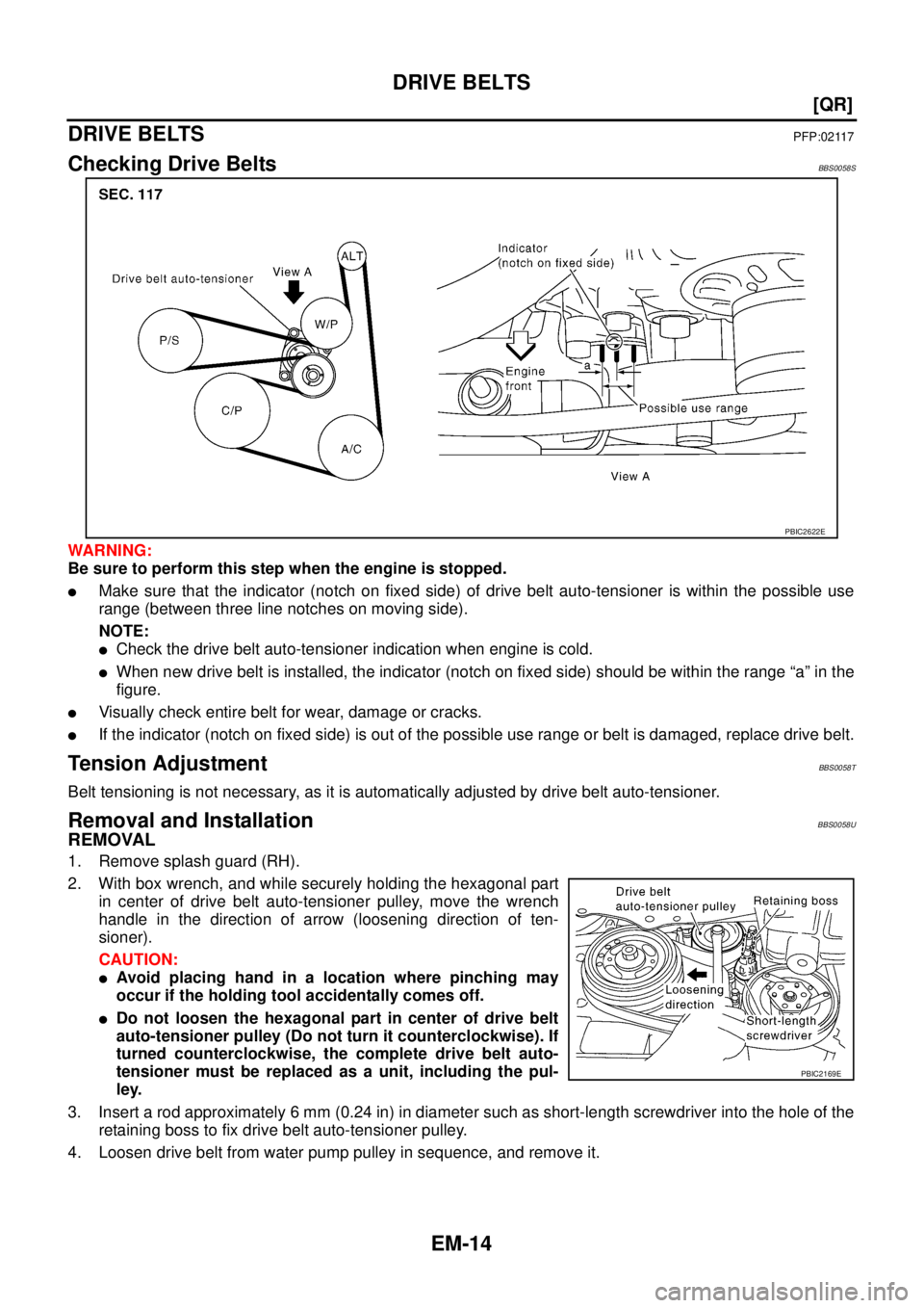 NISSAN TEANA 2003  Service Manual EM-14
[QR]
DRIVE BELTS
 
DRIVE BELTSPFP:02117
Checking Drive BeltsBBS0058S
WARNING:
Be sure to perform this step when the engine is stopped.
Make sure that the indicator (notch on fixed side) of driv