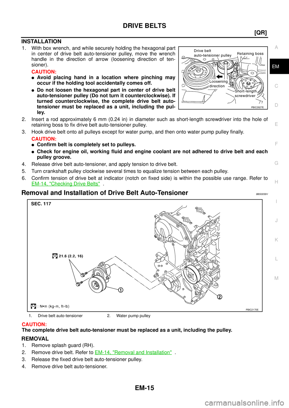 NISSAN TEANA 2003  Service Manual DRIVE BELTS
EM-15
[QR]
C
D
E
F
G
H
I
J
K
L
MA
EM
 
INSTALLATION
1. With box wrench, and while securely holding the hexagonal part
in center of drive belt auto-tensioner pulley, move the wrench
handle 