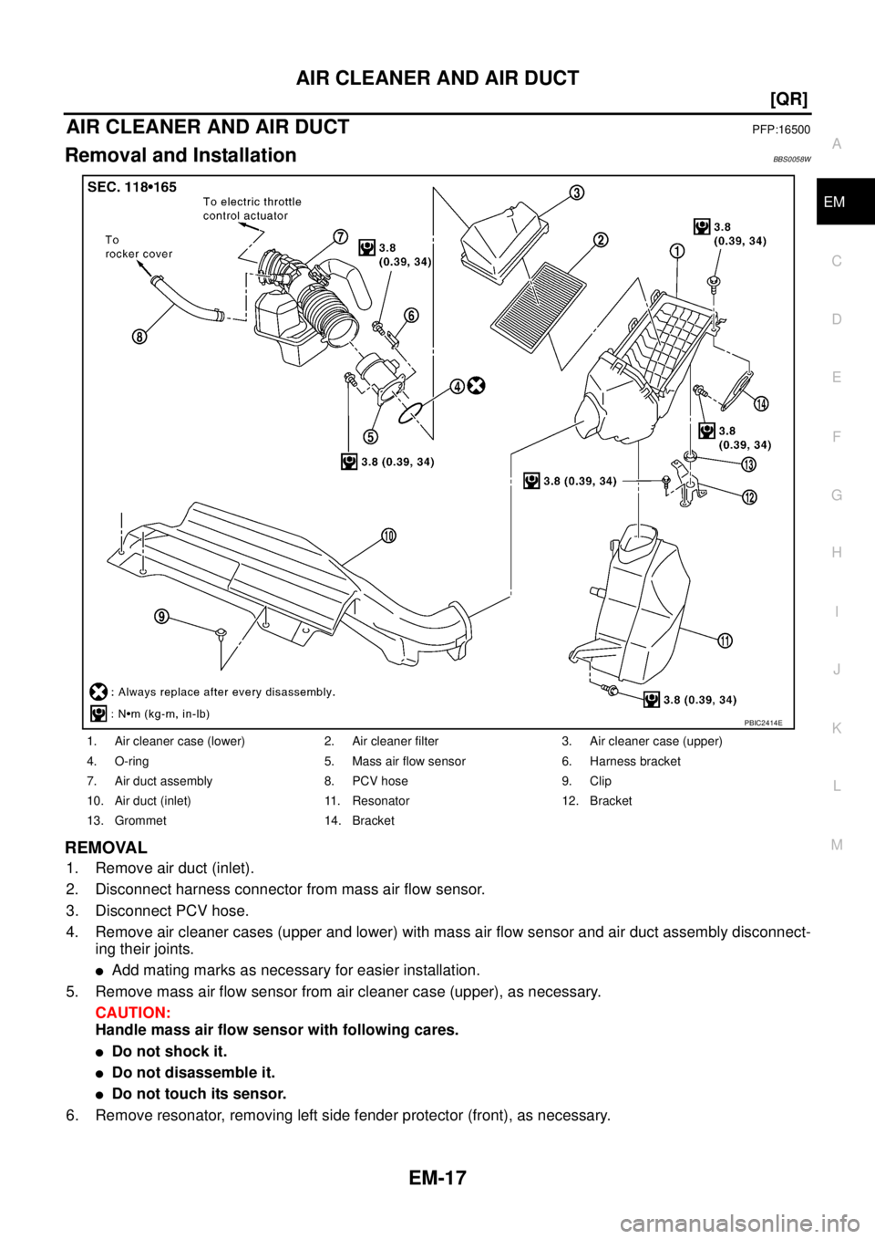 NISSAN TEANA 2003  Service Manual AIR CLEANER AND AIR DUCT
EM-17
[QR]
C
D
E
F
G
H
I
J
K
L
MA
EM
 
AIR CLEANER AND AIR DUCTPFP:16500
Removal and InstallationBBS0058W
REMOVAL
1. Remove air duct (inlet).
2. Disconnect harness connector f