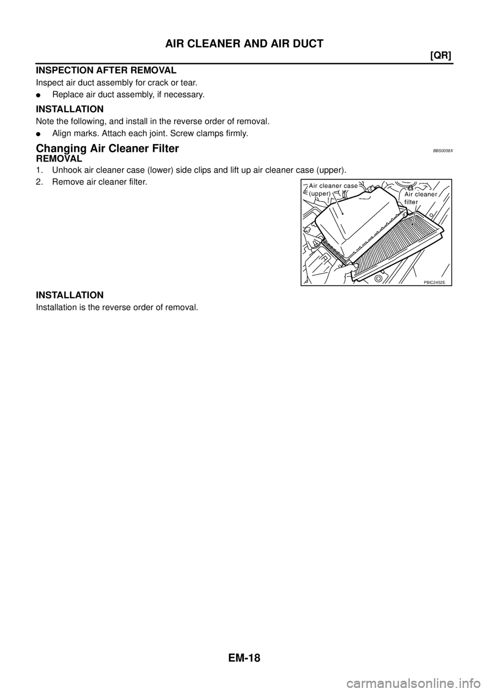 NISSAN TEANA 2003  Service Manual EM-18
[QR]
AIR CLEANER AND AIR DUCT
 
INSPECTION AFTER REMOVAL
Inspect air duct assembly for crack or tear.
Replace air duct assembly, if necessary.
INSTALLATION
Note the following, and install in th