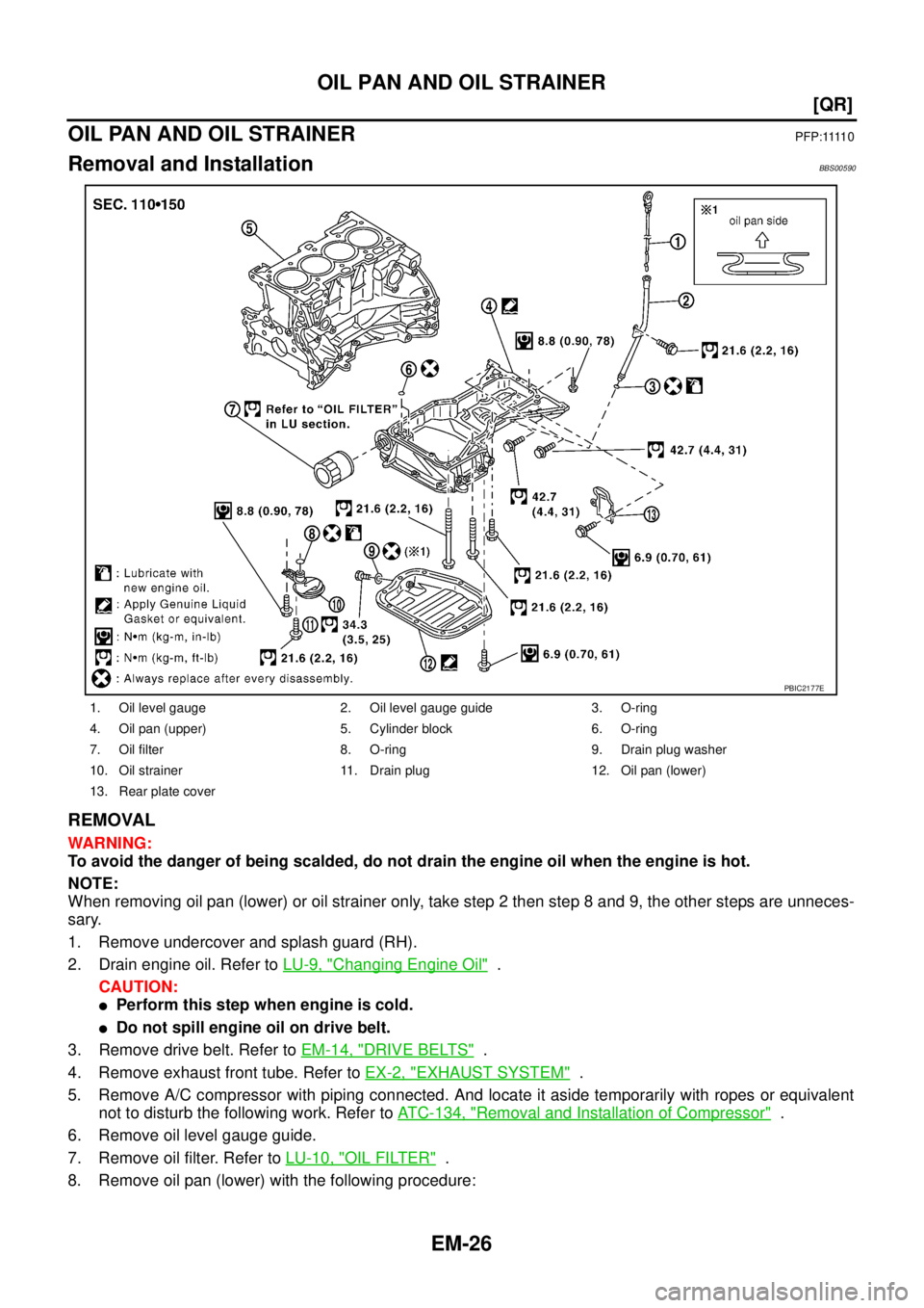 NISSAN TEANA 2003  Service Manual EM-26
[QR]
OIL PAN AND OIL STRAINER
 
OIL PAN AND OIL STRAINERP F P : 1111 0
Removal and InstallationBBS00590
REMOVAL
WARNING:
To avoid the danger of being scalded, do not drain the engine oil when th
