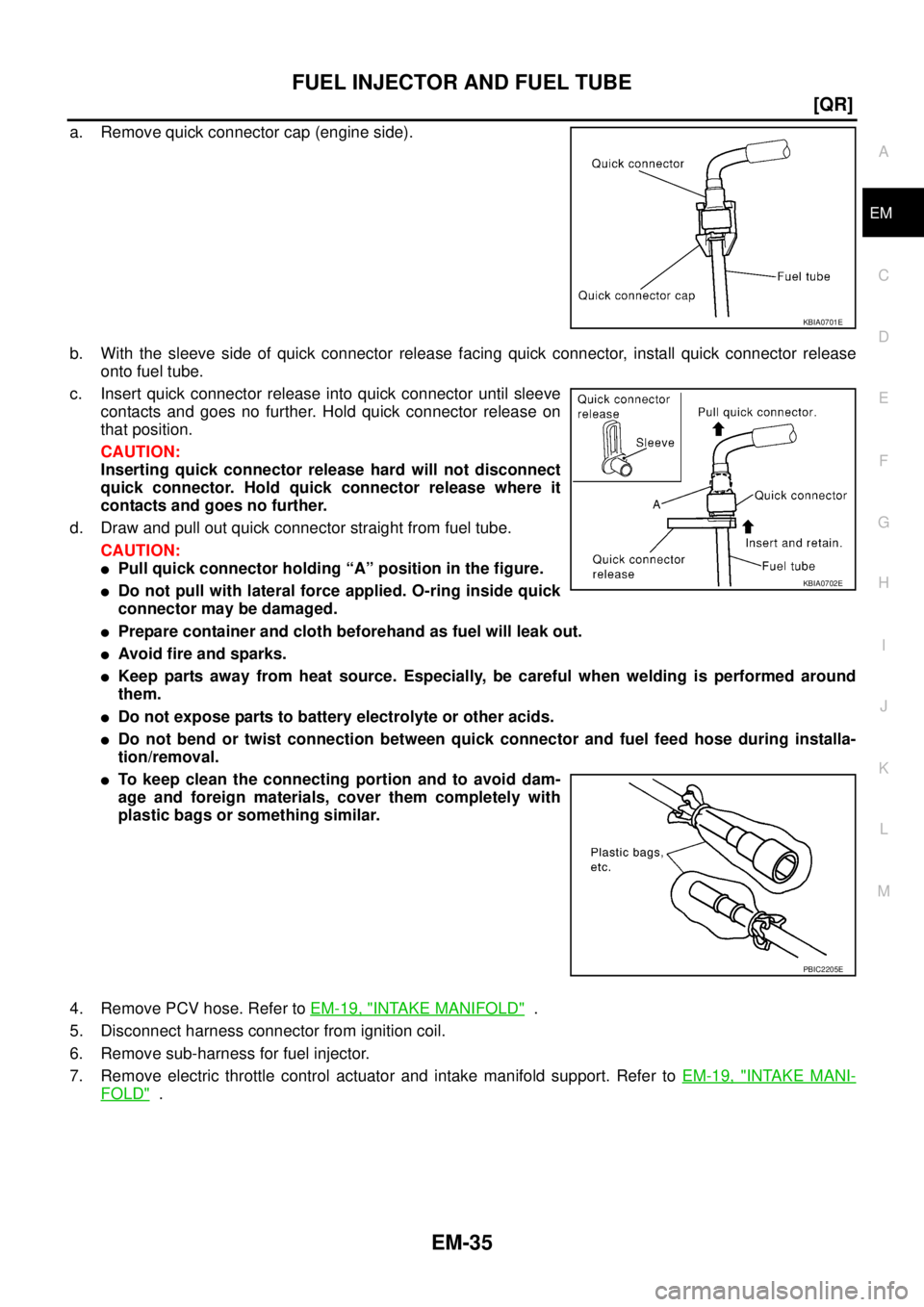 NISSAN TEANA 2003  Service Manual FUEL INJECTOR AND FUEL TUBE
EM-35
[QR]
C
D
E
F
G
H
I
J
K
L
MA
EM
 
a. Remove quick connector cap (engine side).
b. With the sleeve side of quick connector release facing quick connector, install quick