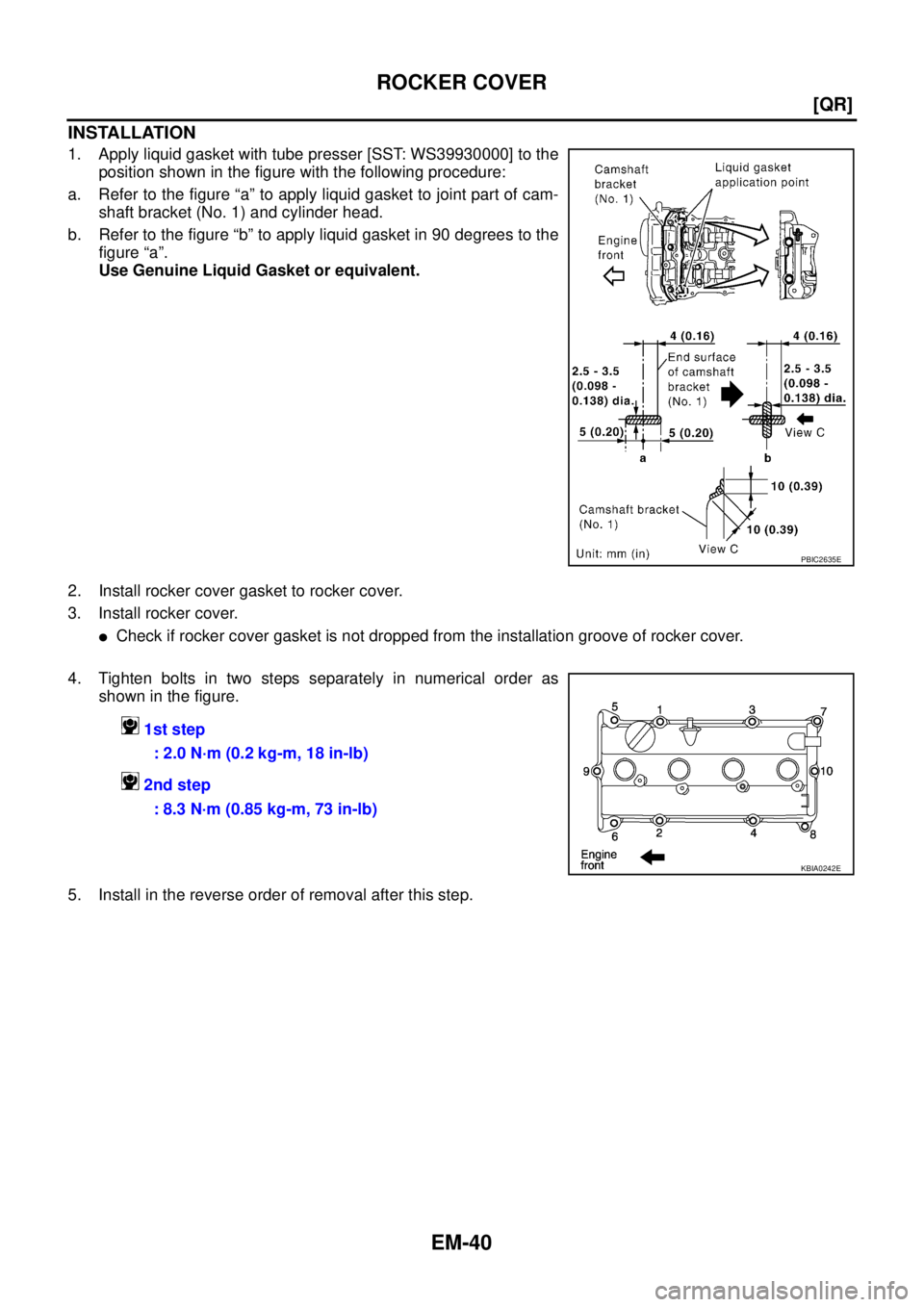 NISSAN TEANA 2003  Service Manual EM-40
[QR]
ROCKER COVER
 
INSTALLATION
1. Apply liquid gasket with tube presser [SST: WS39930000] to the
position shown in the figure with the following procedure:
a. Refer to the figure “a” to ap
