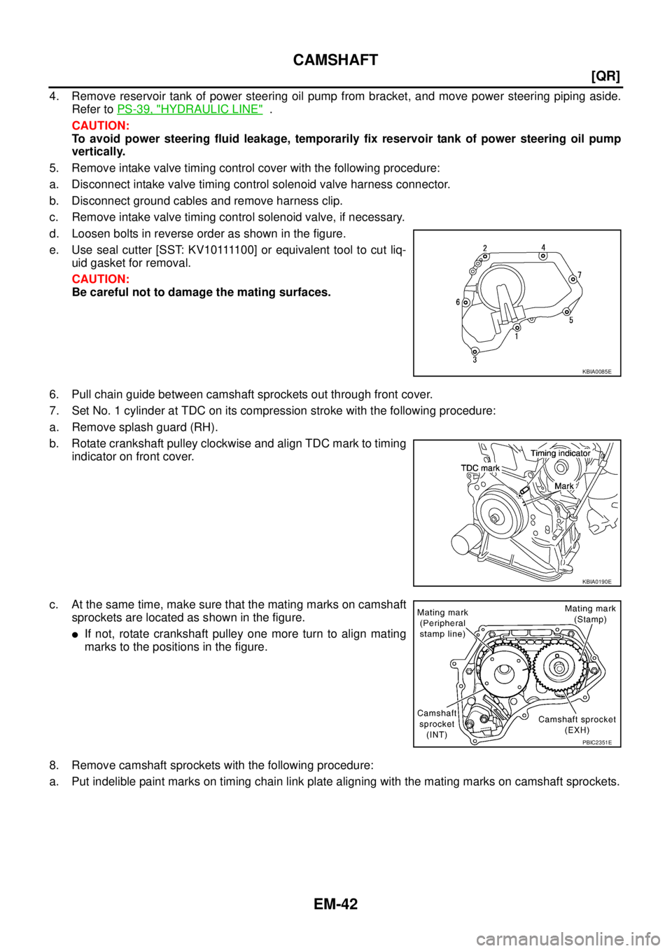 NISSAN TEANA 2003  Service Manual EM-42
[QR]
CAMSHAFT
 
4. Remove reservoir tank of power steering oil pump from bracket, and move power steering piping aside.
Refer to PS-39, "
HYDRAULIC LINE"  .
CAUTION:
To avoid power steering flui