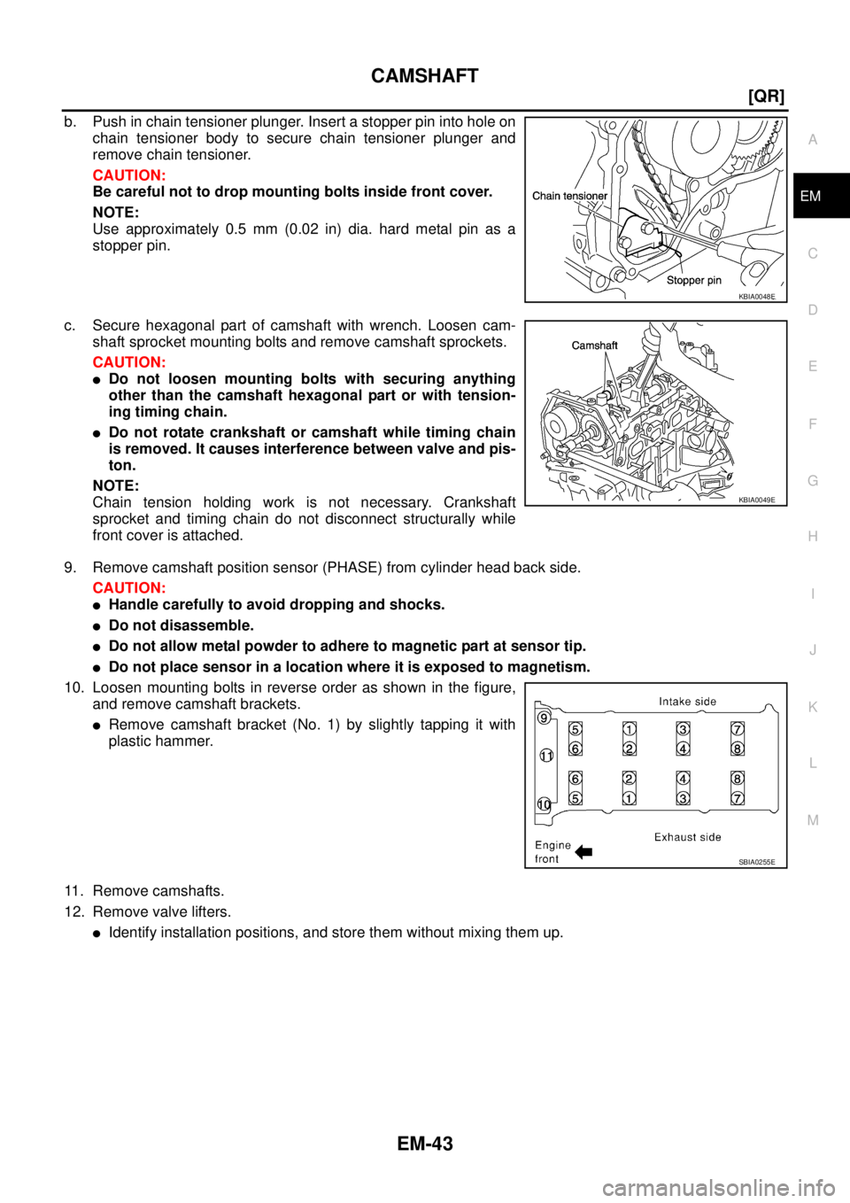NISSAN TEANA 2003  Service Manual CAMSHAFT
EM-43
[QR]
C
D
E
F
G
H
I
J
K
L
MA
EM
 
b. Push in chain tensioner plunger. Insert a stopper pin into hole on
chain tensioner body to secure chain tensioner plunger and
remove chain tensioner.