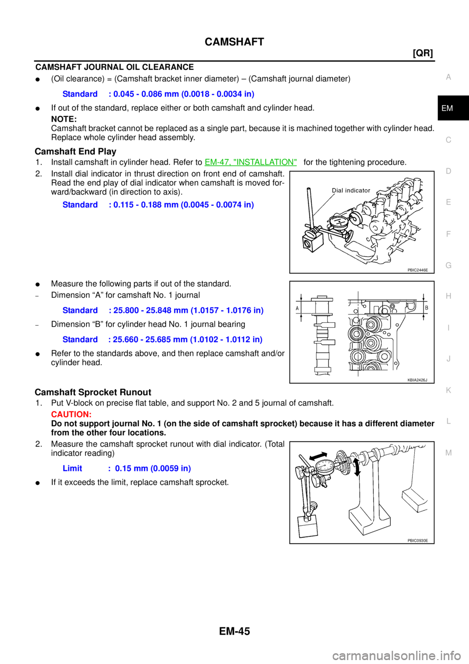 NISSAN TEANA 2003  Service Manual CAMSHAFT
EM-45
[QR]
C
D
E
F
G
H
I
J
K
L
MA
EM
 
CAMSHAFT JOURNAL OIL CLEARANCE
(Oil clearance) = (Camshaft bracket inner diameter) – (Camshaft journal diameter)
If out of the standard, replace eit