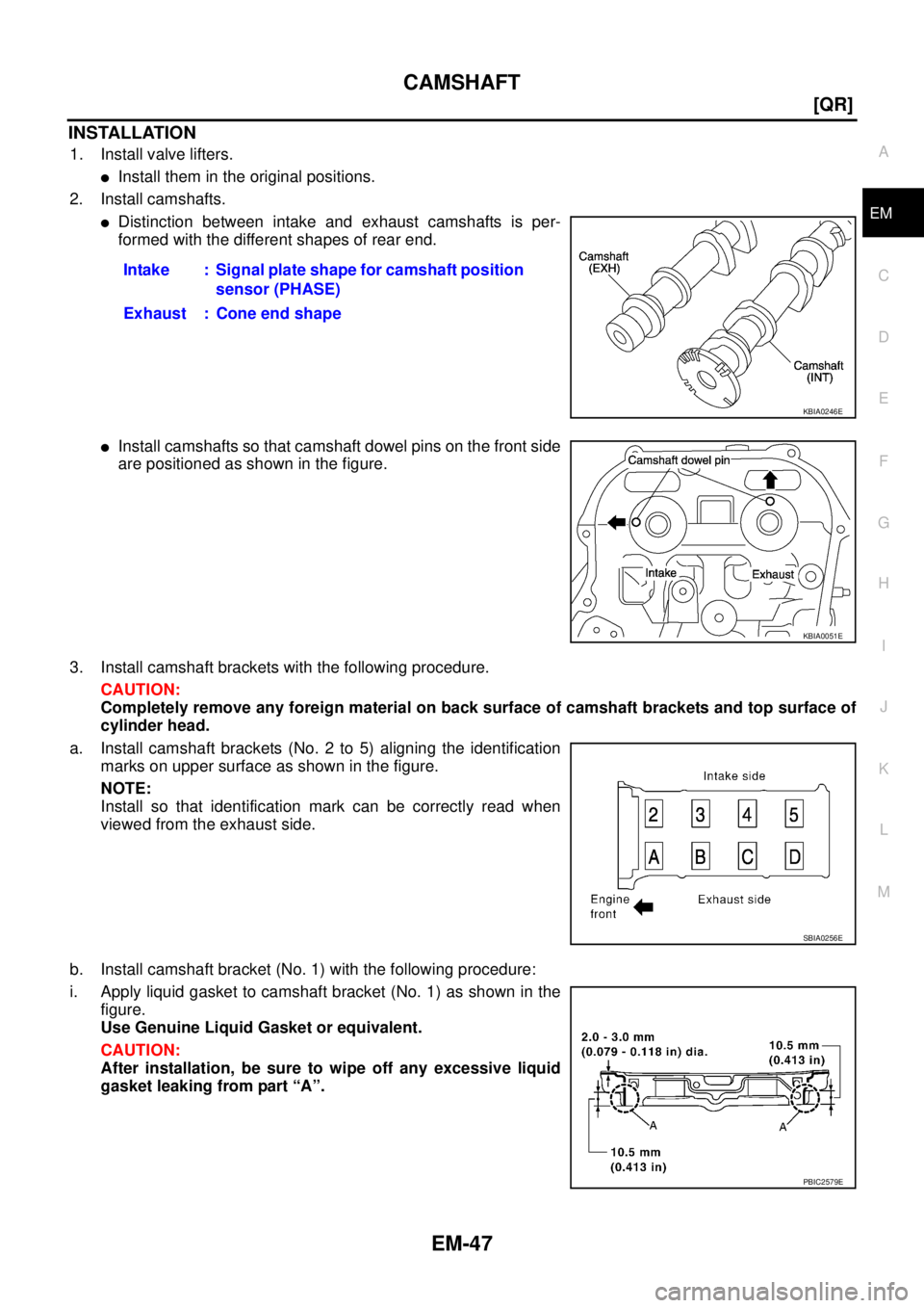 NISSAN TEANA 2003  Service Manual CAMSHAFT
EM-47
[QR]
C
D
E
F
G
H
I
J
K
L
MA
EM
 
INSTALLATION
1. Install valve lifters.
Install them in the original positions.
2. Install camshafts.
Distinction between intake and exhaust camshafts 