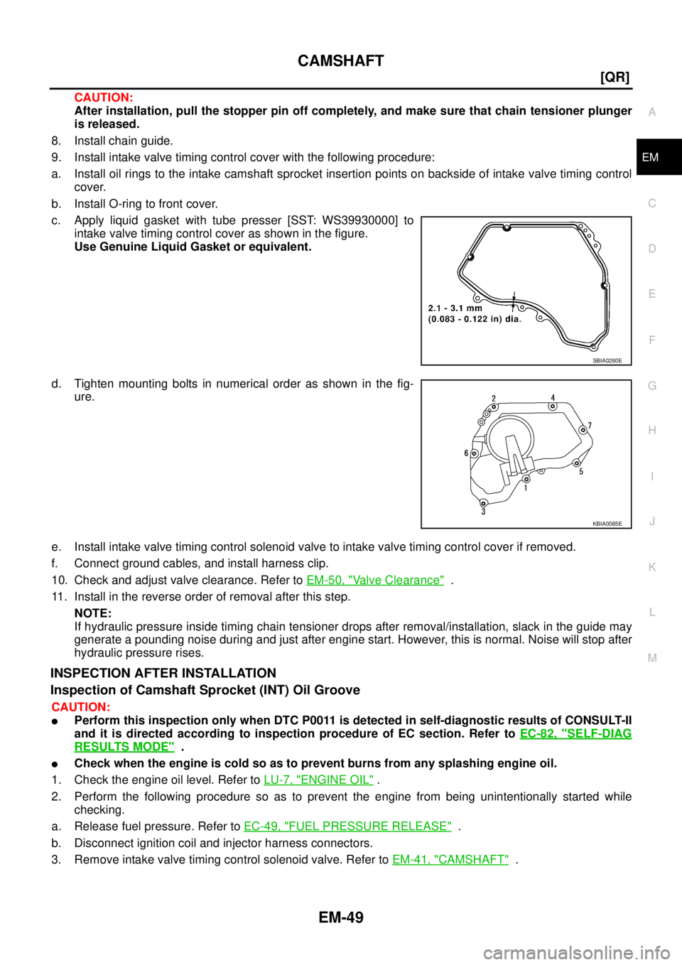 NISSAN TEANA 2003  Service Manual CAMSHAFT
EM-49
[QR]
C
D
E
F
G
H
I
J
K
L
MA
EM
 
CAUTION:
After installation, pull the stopper pin off completely, and make sure that chain tensioner plunger
is released.
8. Install chain guide.
9. Ins