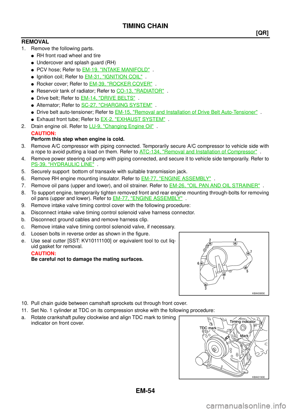 NISSAN TEANA 2003  Service Manual EM-54
[QR]
TIMING CHAIN
 
REMOVAL
1. Remove the following parts.
RH front road wheel and tire
Undercover and splash guard (RH) 
PCV hose; Refer to EM-19, "INTAKE MANIFOLD"  .
Ignition coil; Refer 