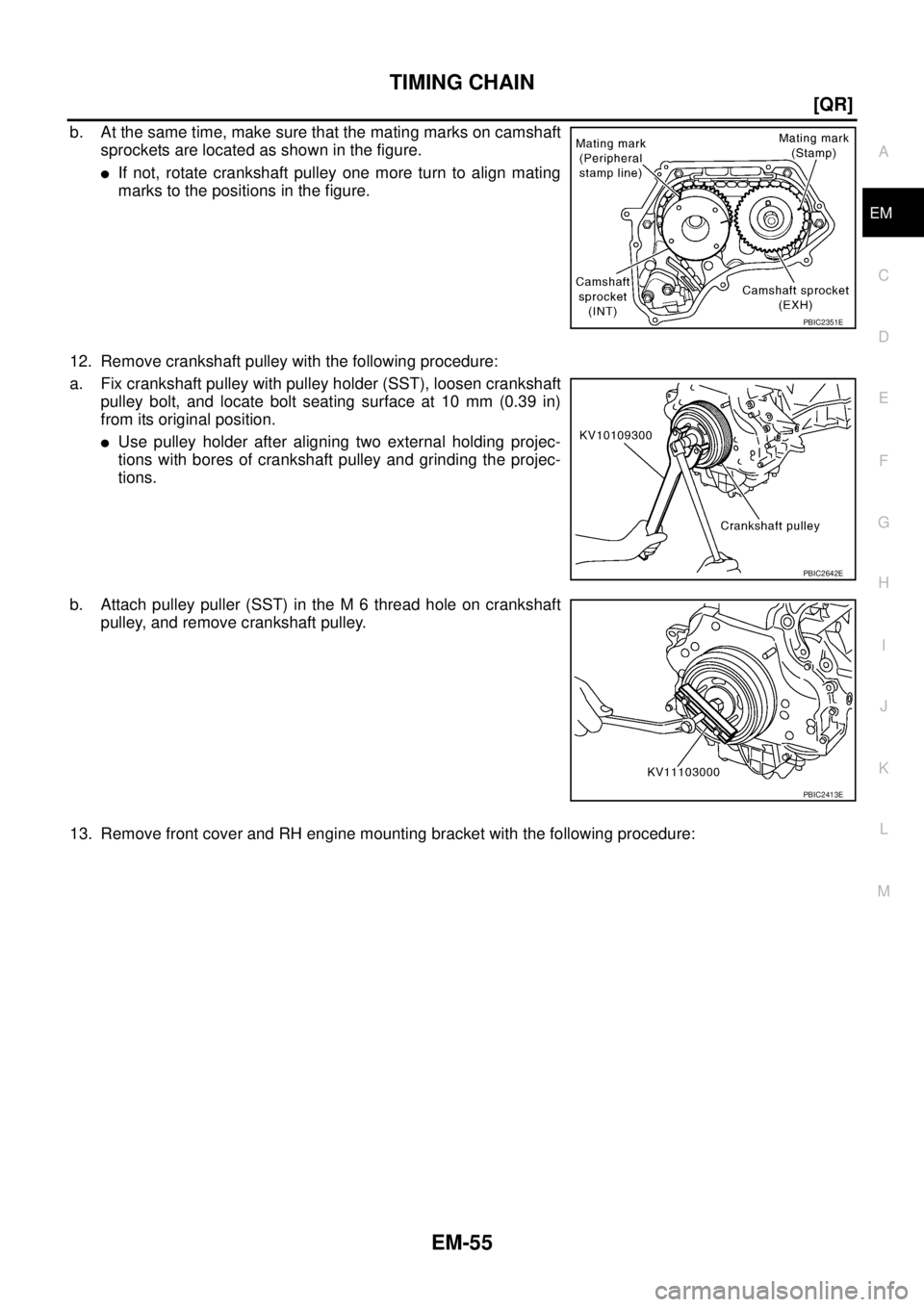 NISSAN TEANA 2003  Service Manual TIMING CHAIN
EM-55
[QR]
C
D
E
F
G
H
I
J
K
L
MA
EM
 
b. At the same time, make sure that the mating marks on camshaft
sprockets are located as shown in the figure.
If not, rotate crankshaft pulley one