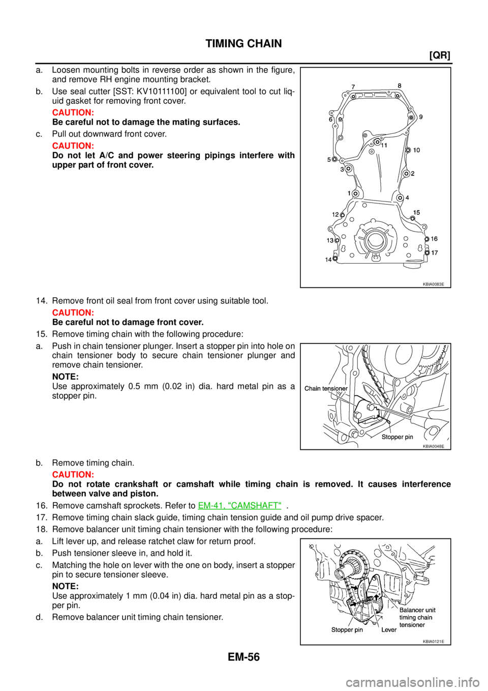 NISSAN TEANA 2003  Service Manual EM-56
[QR]
TIMING CHAIN
 
a. Loosen mounting bolts in reverse order as shown in the figure,
and remove RH engine mounting bracket.
b . U s e  s e a l  c u t t e r  [ S S T:  K V 1 0 1111 0 0 ]  o r  e
