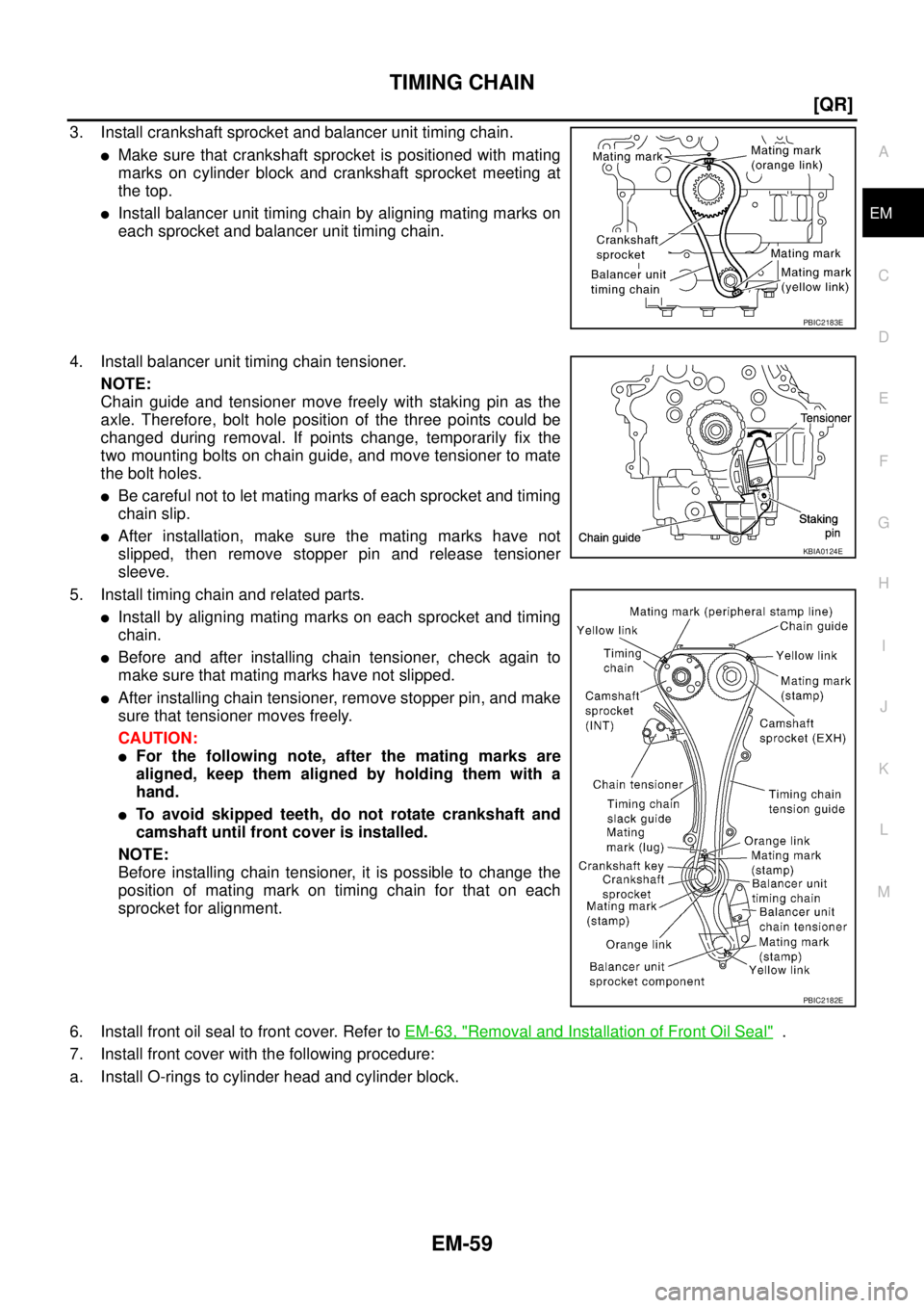 NISSAN TEANA 2003  Service Manual TIMING CHAIN
EM-59
[QR]
C
D
E
F
G
H
I
J
K
L
MA
EM
 
3. Install crankshaft sprocket and balancer unit timing chain.
Make sure that crankshaft sprocket is positioned with mating
marks on cylinder block