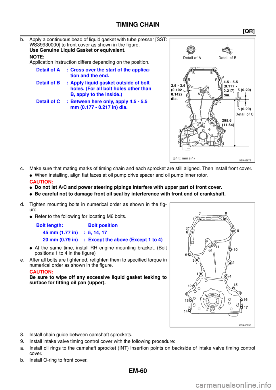NISSAN TEANA 2003  Service Manual EM-60
[QR]
TIMING CHAIN
 
b. Apply a continuous bead of liquid gasket with tube presser [SST:
WS39930000] to front cover as shown in the figure. 
Use Genuine Liquid Gasket or equivalent. 
NOTE:
Applic