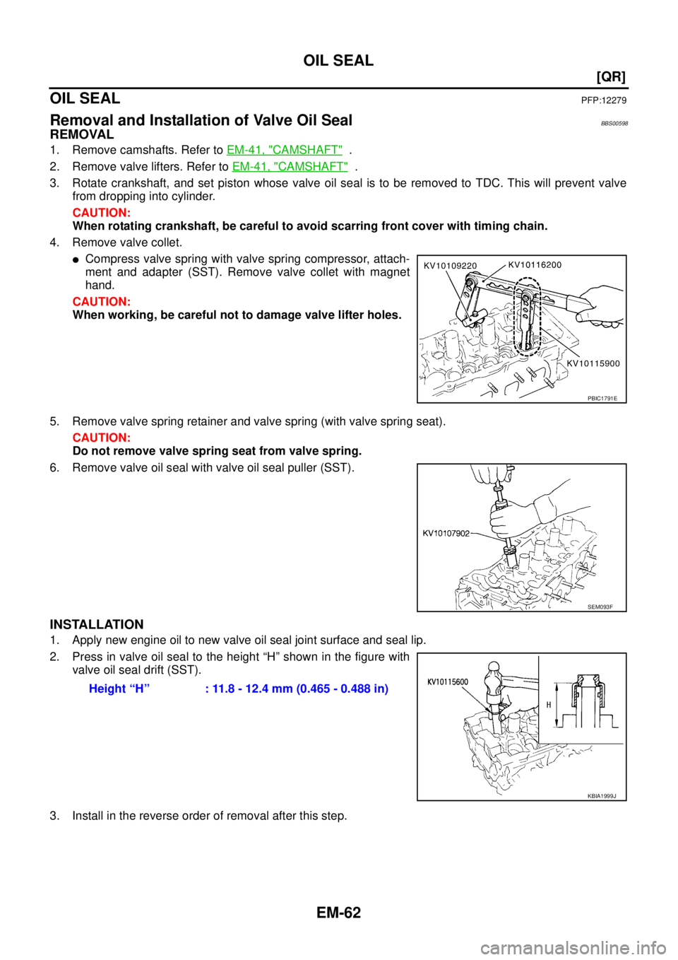 NISSAN TEANA 2003  Service Manual EM-62
[QR]
OIL SEAL
 
OIL SEALPFP:12279
Removal and Installation of Valve Oil SealBBS00598
REMOVAL
1. Remove camshafts. Refer to EM-41, "CAMSHAFT"  .
2. Remove valve lifters. Refer to EM-41, "
CAMSHAF
