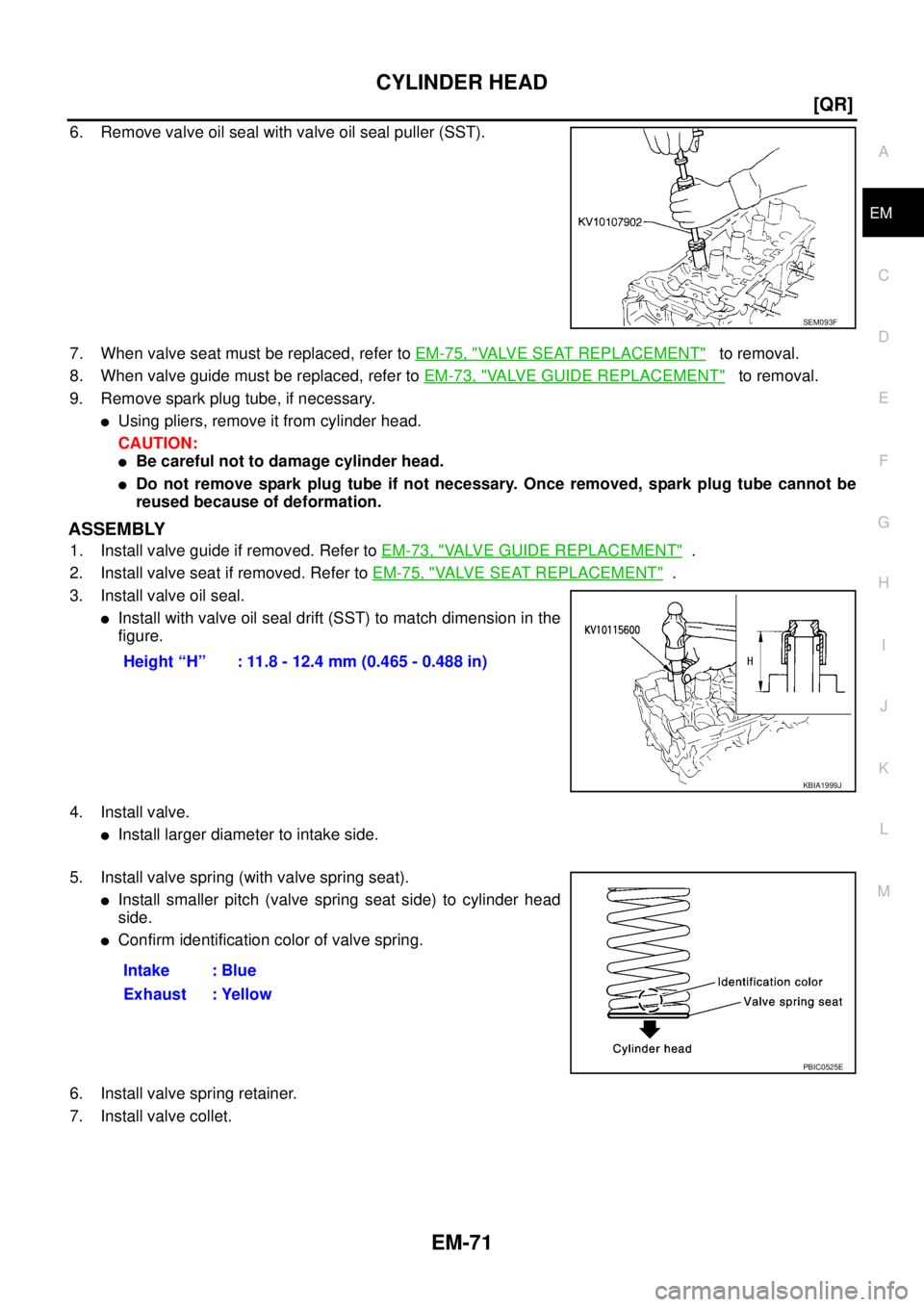 NISSAN TEANA 2003  Service Manual CYLINDER HEAD
EM-71
[QR]
C
D
E
F
G
H
I
J
K
L
MA
EM
 
6. Remove valve oil seal with valve oil seal puller (SST).
7. When valve seat must be replaced, refer to EM-75, "
VALVE SEAT REPLACEMENT"   to remo