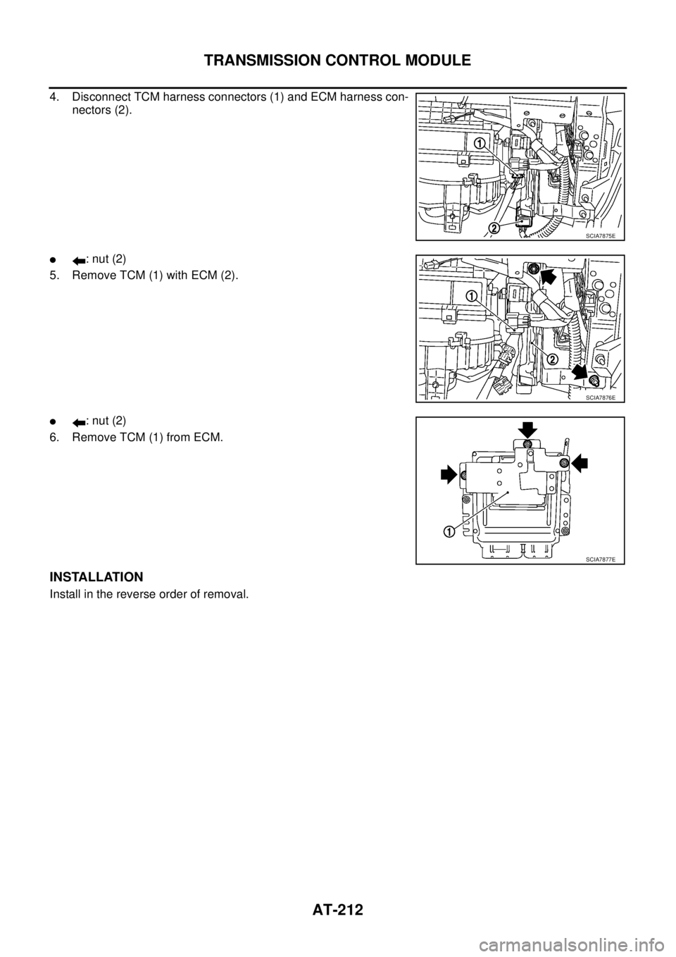 NISSAN TEANA 2003  Service Manual AT-212
TRANSMISSION CONTROL MODULE
 
4. Disconnect TCM harness connectors (1) and ECM harness con-
nectors (2).
: nut (2)
5. Remove TCM (1) with ECM (2).
: nut (2)
6. Remove TCM (1) from ECM.
INSTAL