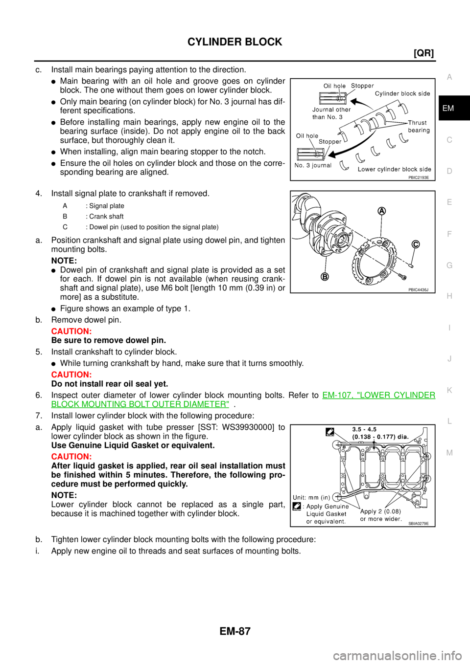 NISSAN TEANA 2003  Service Manual CYLINDER BLOCK
EM-87
[QR]
C
D
E
F
G
H
I
J
K
L
MA
EM
 
c. Install main bearings paying attention to the direction.
Main bearing with an oil hole and groove goes on cylinder
block. The one without them
