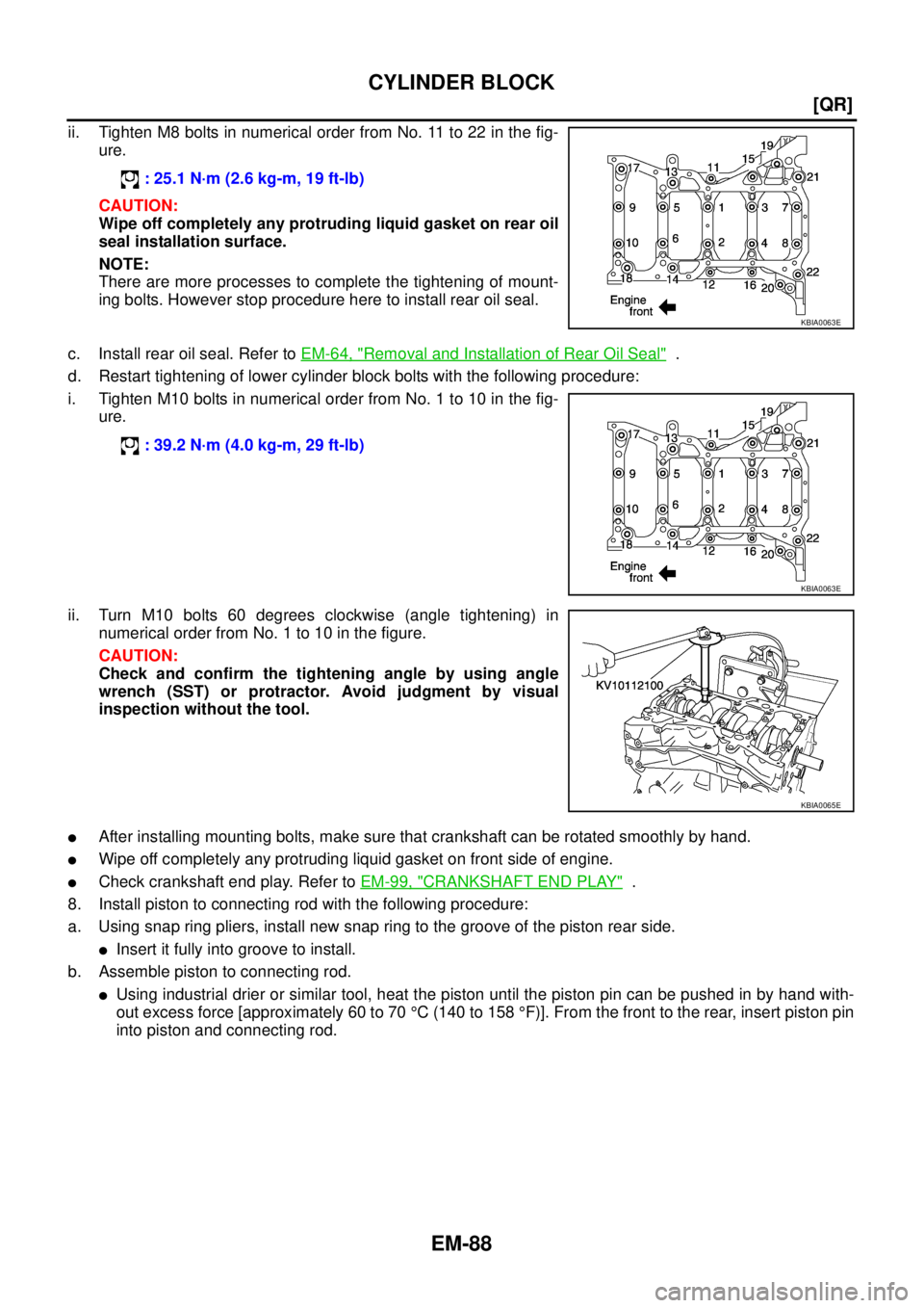 NISSAN TEANA 2003  Service Manual EM-88
[QR]
CYLINDER BLOCK
 
ii. Tighten M8 bolts in numerical order from No. 11 to 22 in the fig-
ure.
CAUTION:
Wipe off completely any protruding liquid gasket on rear oil
seal installation surface.
