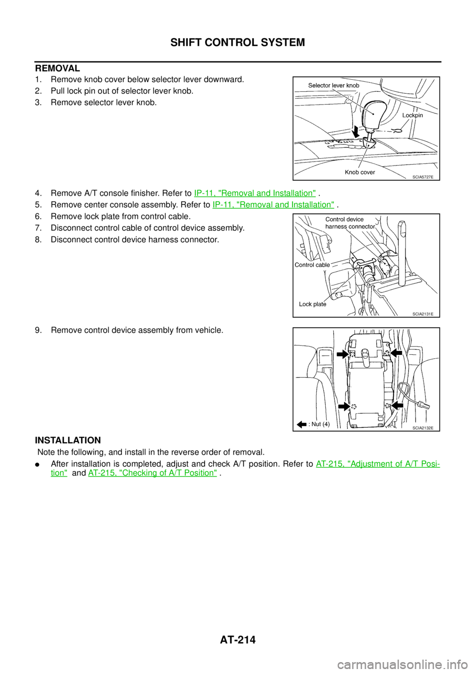 NISSAN TEANA 2003  Service Manual AT-214
SHIFT CONTROL SYSTEM
 
REMOVAL
1. Remove knob cover below selector lever downward.
2. Pull lock pin out of selector lever knob.
3. Remove selector lever knob.
4. Remove A/T console finisher. Re