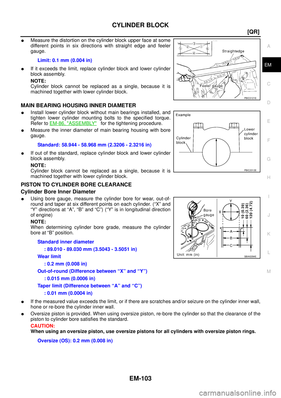 NISSAN TEANA 2003  Service Manual CYLINDER BLOCK
EM-103
[QR]
C
D
E
F
G
H
I
J
K
L
MA
EM
 
Measure the distortion on the cylinder block upper face at some
different points in six directions with straight edge and feeler
gauge.
If it e