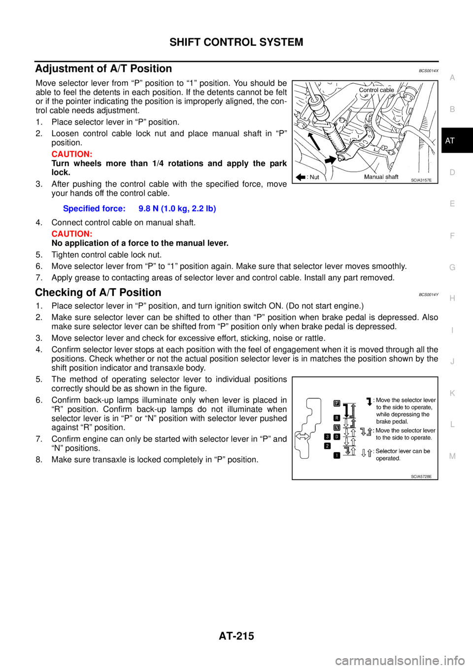 NISSAN TEANA 2003  Service Manual SHIFT CONTROL SYSTEM
AT-215
D
E
F
G
H
I
J
K
L
MA
B
AT
 
Adjustment of A/T PositionBCS0014X
Move selector lever from “P” position to “1” position. You should be
able to feel the detents in each