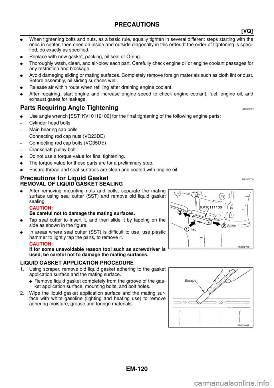 NISSAN TEANA 2003  Service Manual EM-120
[VQ]
PRECAUTIONS
 
When tightening bolts and nuts, as a basic rule, equally tighten in several different steps starting with the
ones in center, then ones on inside and outside diagonally in t