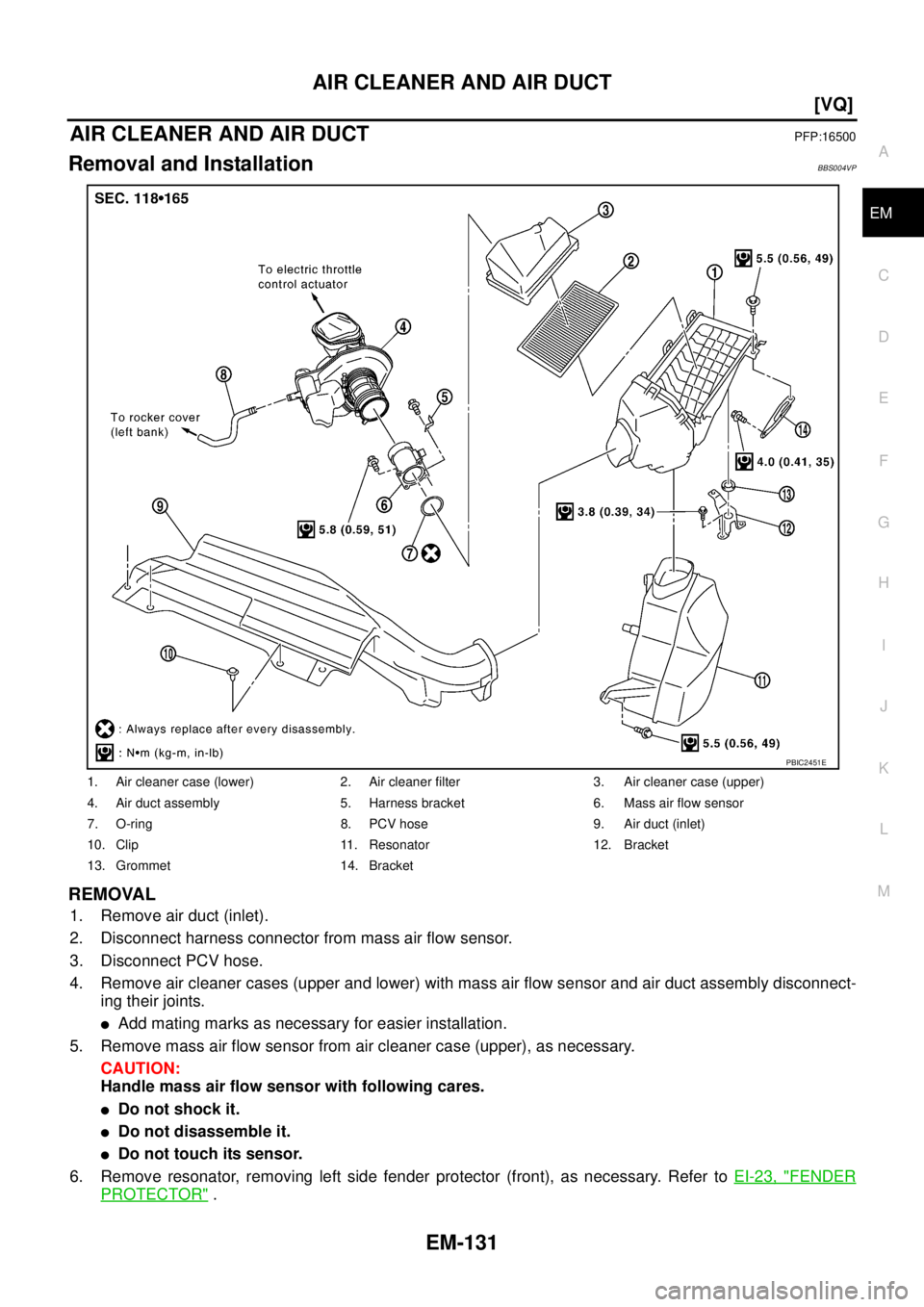 NISSAN TEANA 2003  Service Manual AIR CLEANER AND AIR DUCT
EM-131
[VQ]
C
D
E
F
G
H
I
J
K
L
MA
EM
 
AIR CLEANER AND AIR DUCTPFP:16500
Removal and InstallationBBS004VP
REMOVAL
1. Remove air duct (inlet).
2. Disconnect harness connector 