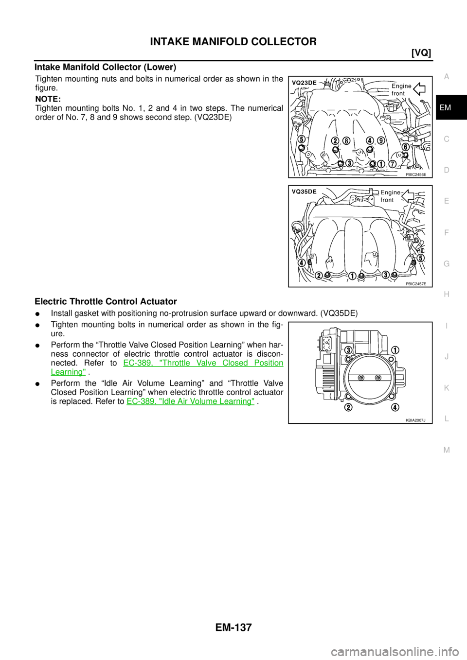 NISSAN TEANA 2003  Service Manual INTAKE MANIFOLD COLLECTOR
EM-137
[VQ]
C
D
E
F
G
H
I
J
K
L
MA
EM
 
Intake Manifold Collector (Lower)
Tighten mounting nuts and bolts in numerical order as shown in the
figure.
NOTE:
Tighten mounting bo