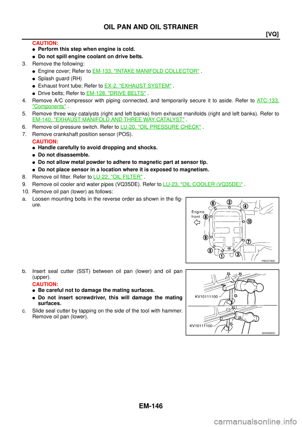 NISSAN TEANA 2003  Service Manual EM-146
[VQ]
OIL PAN AND OIL STRAINER
 
CAUTION:
Perform this step when engine is cold.
Do not spill engine coolant on drive belts.
3. Remove the following:
Engine cover; Refer to EM-133, "INTAKE MA