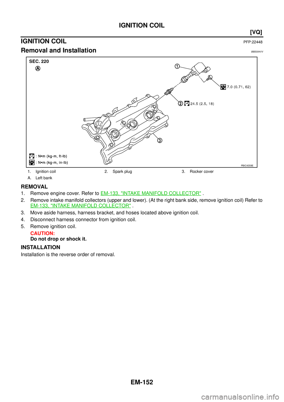 NISSAN TEANA 2003  Service Manual EM-152
[VQ]
IGNITION COIL
 
IGNITION COILPFP:22448
Removal and InstallationBBS004VV
REMOVAL
1. Remove engine cover. Refer to EM-133, "INTAKE MANIFOLD COLLECTOR" .
2. Remove intake manifold collectors 