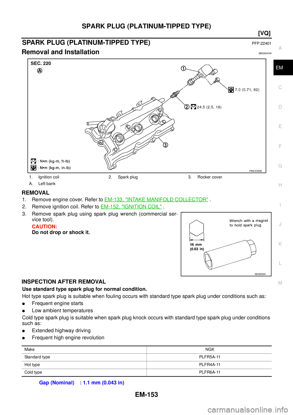 NISSAN TEANA 2003  Service Manual SPARK PLUG (PLATINUM-TIPPED TYPE)
EM-153
[VQ]
C
D
E
F
G
H
I
J
K
L
MA
EM
 
SPARK PLUG (PLATINUM-TIPPED TYPE)PFP:22401
Removal and InstallationBBS004VW
REMOVAL
1. Remove engine cover. Refer to EM-133, "
