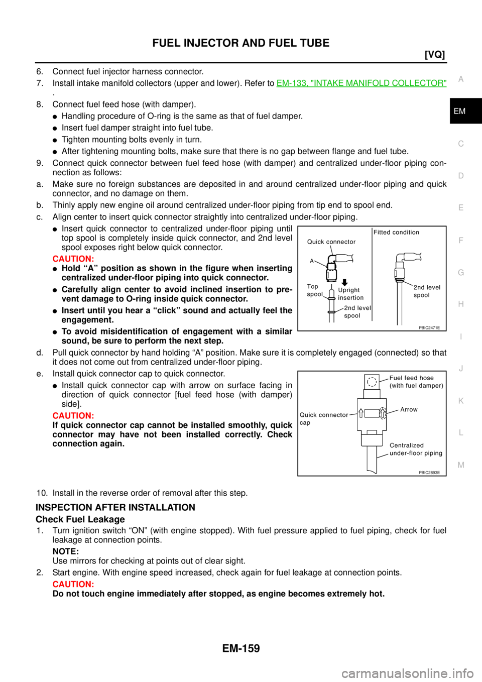 NISSAN TEANA 2003  Service Manual FUEL INJECTOR AND FUEL TUBE
EM-159
[VQ]
C
D
E
F
G
H
I
J
K
L
MA
EM
 
6. Connect fuel injector harness connector.
7. Install intake manifold collectors (upper and lower). Refer to EM-133, "
INTAKE MANIF