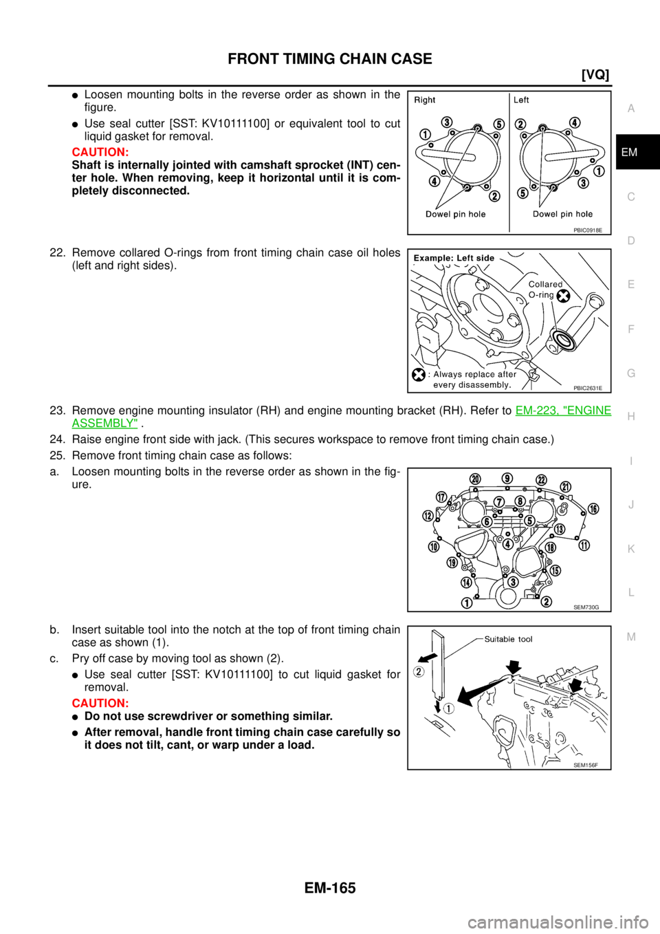 NISSAN TEANA 2003  Service Manual FRONT TIMING CHAIN CASE
EM-165
[VQ]
C
D
E
F
G
H
I
J
K
L
MA
EM
 
Loosen mounting bolts in the reverse order as shown in the
figure.
U s e  s e a l  c u t t e r  [ S S T:  K V 1 0 1111 0 0 ]  o r  e q