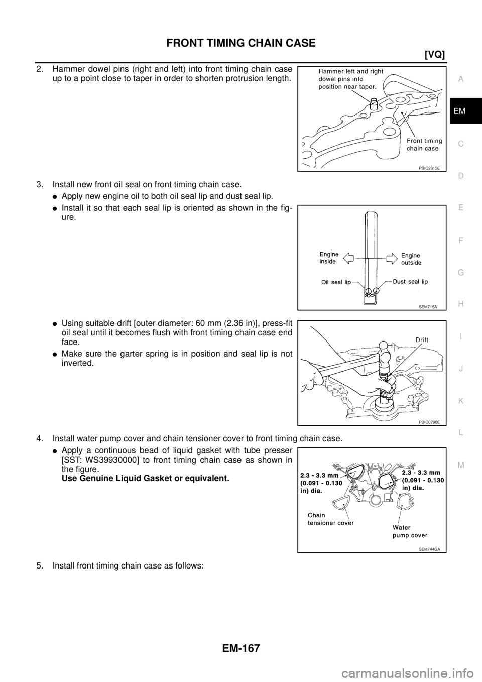 NISSAN TEANA 2003  Service Manual FRONT TIMING CHAIN CASE
EM-167
[VQ]
C
D
E
F
G
H
I
J
K
L
MA
EM
 
2. Hammer dowel pins (right and left) into front timing chain case
up to a point close to taper in order to shorten protrusion length.
3