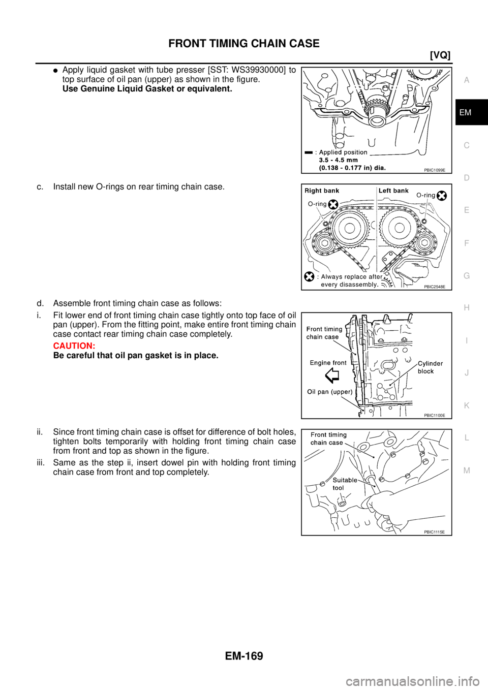 NISSAN TEANA 2003  Service Manual FRONT TIMING CHAIN CASE
EM-169
[VQ]
C
D
E
F
G
H
I
J
K
L
MA
EM
 
Apply liquid gasket with tube presser [SST: WS39930000] to
top surface of oil pan (upper) as shown in the figure.
Use Genuine Liquid Ga
