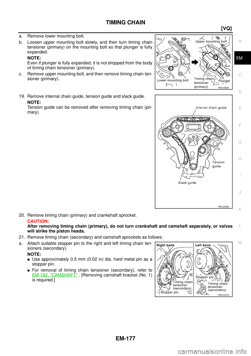 NISSAN TEANA 2003  Service Manual TIMING CHAIN
EM-177
[VQ]
C
D
E
F
G
H
I
J
K
L
MA
EM
 
a. Remove lower mounting bolt.
b. Loosen upper mounting bolt slowly, and then turn timing chain
tensioner (primary) on the mounting bolt so that pl