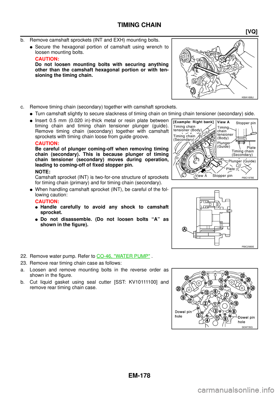 NISSAN TEANA 2003  Service Manual EM-178
[VQ]
TIMING CHAIN
 
b. Remove camshaft sprockets (INT and EXH) mounting bolts.
Secure the hexagonal portion of camshaft using wrench to
loosen mounting bolts.
CAUTION:
Do not loosen mounting b