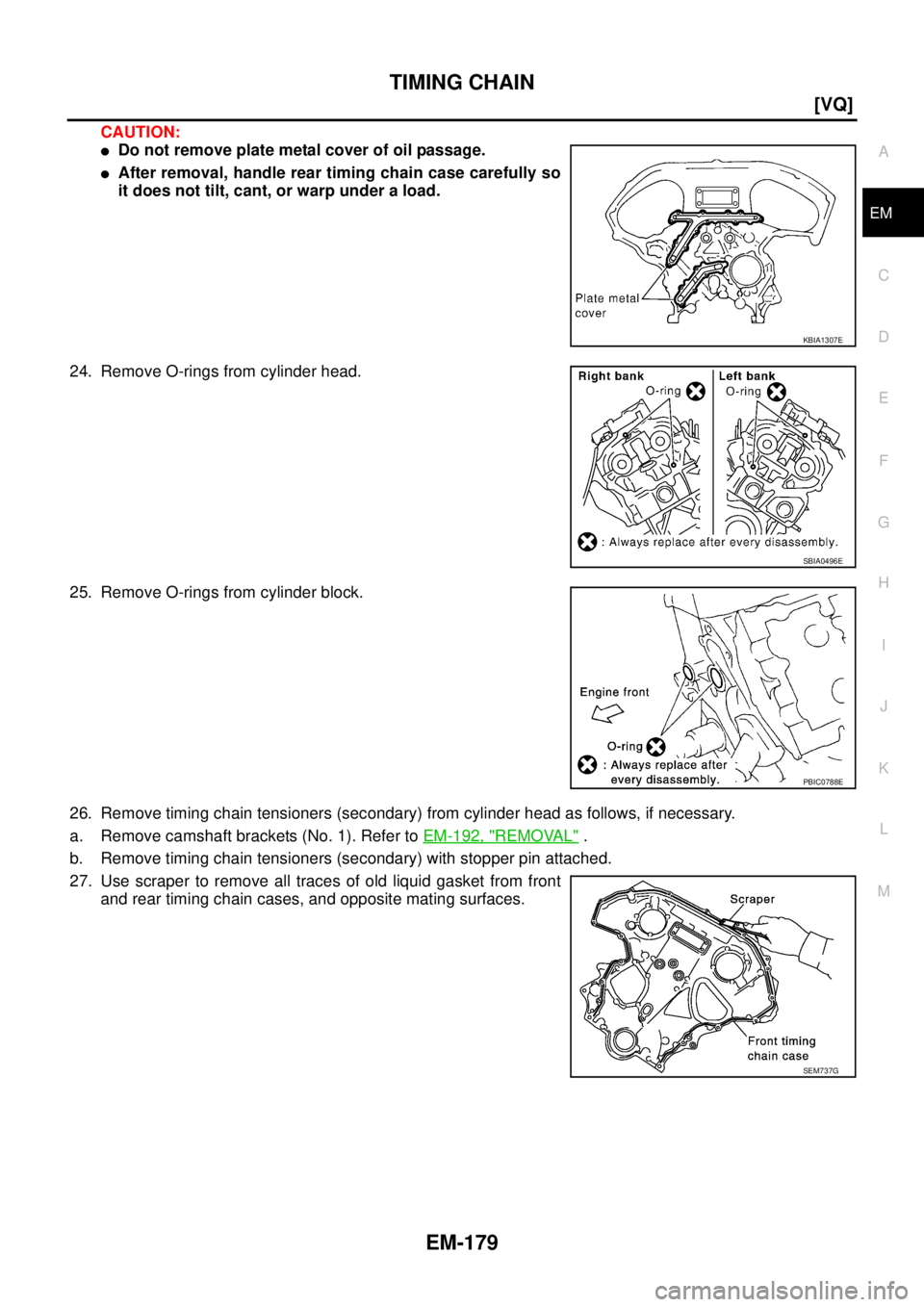 NISSAN TEANA 2003  Service Manual TIMING CHAIN
EM-179
[VQ]
C
D
E
F
G
H
I
J
K
L
MA
EM
 
CAUTION:
Do not remove plate metal cover of oil passage.
After removal, handle rear timing chain case carefully so
it does not tilt, cant, or war