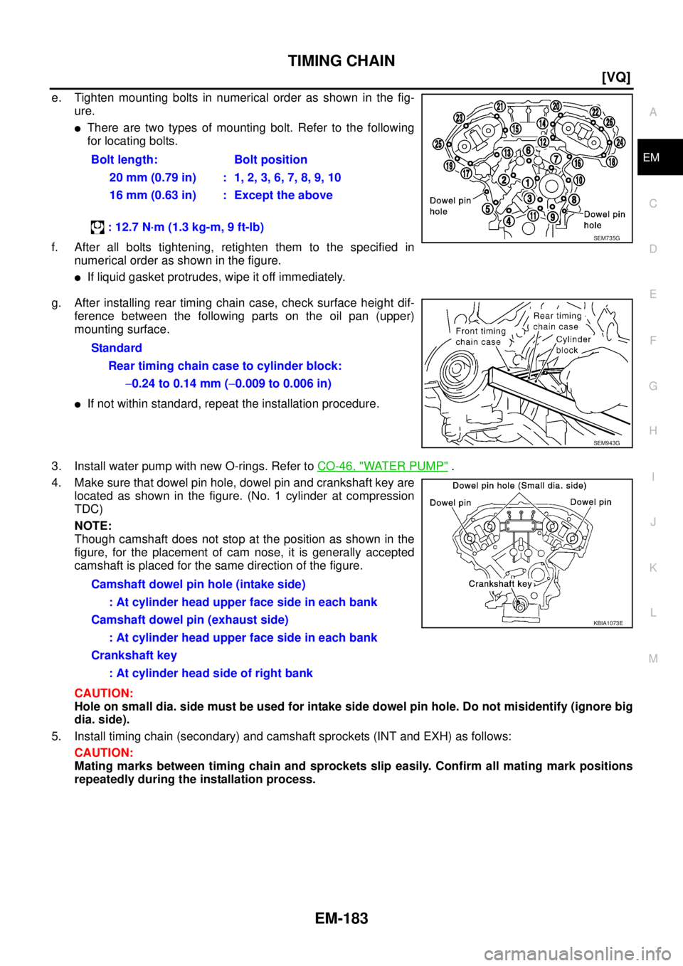 NISSAN TEANA 2003  Service Manual TIMING CHAIN
EM-183
[VQ]
C
D
E
F
G
H
I
J
K
L
MA
EM
 
e. Tighten mounting bolts in numerical order as shown in the fig-
ure.
There are two types of mounting bolt. Refer to the following
for locating b