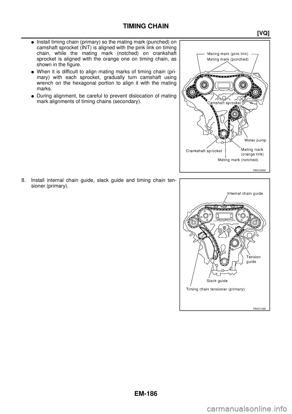 NISSAN TEANA 2003  Service Manual EM-186
[VQ]
TIMING CHAIN
 
Install timing chain (primary) so the mating mark (punched) on
camshaft sprocket (INT) is aligned with the pink link on timing
chain, while the mating mark (notched) on cra