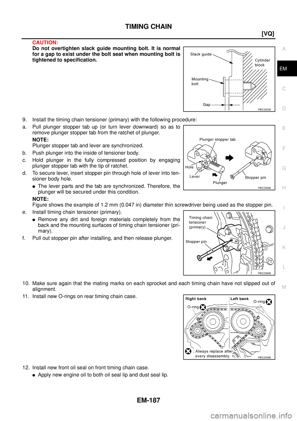 NISSAN TEANA 2003  Service Manual TIMING CHAIN
EM-187
[VQ]
C
D
E
F
G
H
I
J
K
L
MA
EM
 
CAUTION:
Do not overtighten slack guide mounting bolt. It is normal
for a gap to exist under the bolt seat when mounting bolt is
tightened to speci