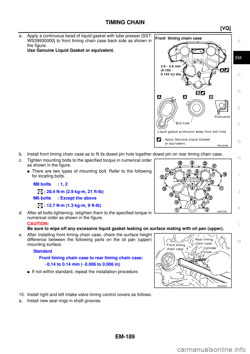 NISSAN TEANA 2003  Service Manual TIMING CHAIN
EM-189
[VQ]
C
D
E
F
G
H
I
J
K
L
MA
EM
 
a. Apply a continuous bead of liquid gasket with tube presser [SST:
WS39930000] to front timing chain case back side as shown in
the figure.
Use Ge