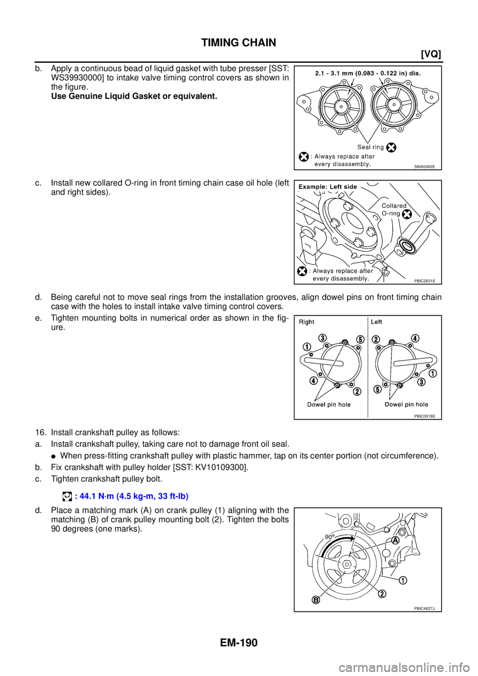 NISSAN TEANA 2003  Service Manual EM-190
[VQ]
TIMING CHAIN
 
b. Apply a continuous bead of liquid gasket with tube presser [SST:
WS39930000] to intake valve timing control covers as shown in
the figure.
Use Genuine Liquid Gasket or eq