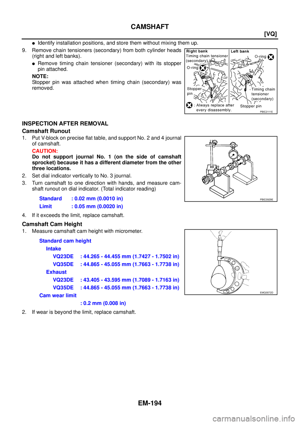 NISSAN TEANA 2003  Service Manual EM-194
[VQ]
CAMSHAFT
 
Identify installation positions, and store them without mixing them up.
9. Remove chain tensioners (secondary) from both cylinder heads
(right and left banks).
Remove timing c