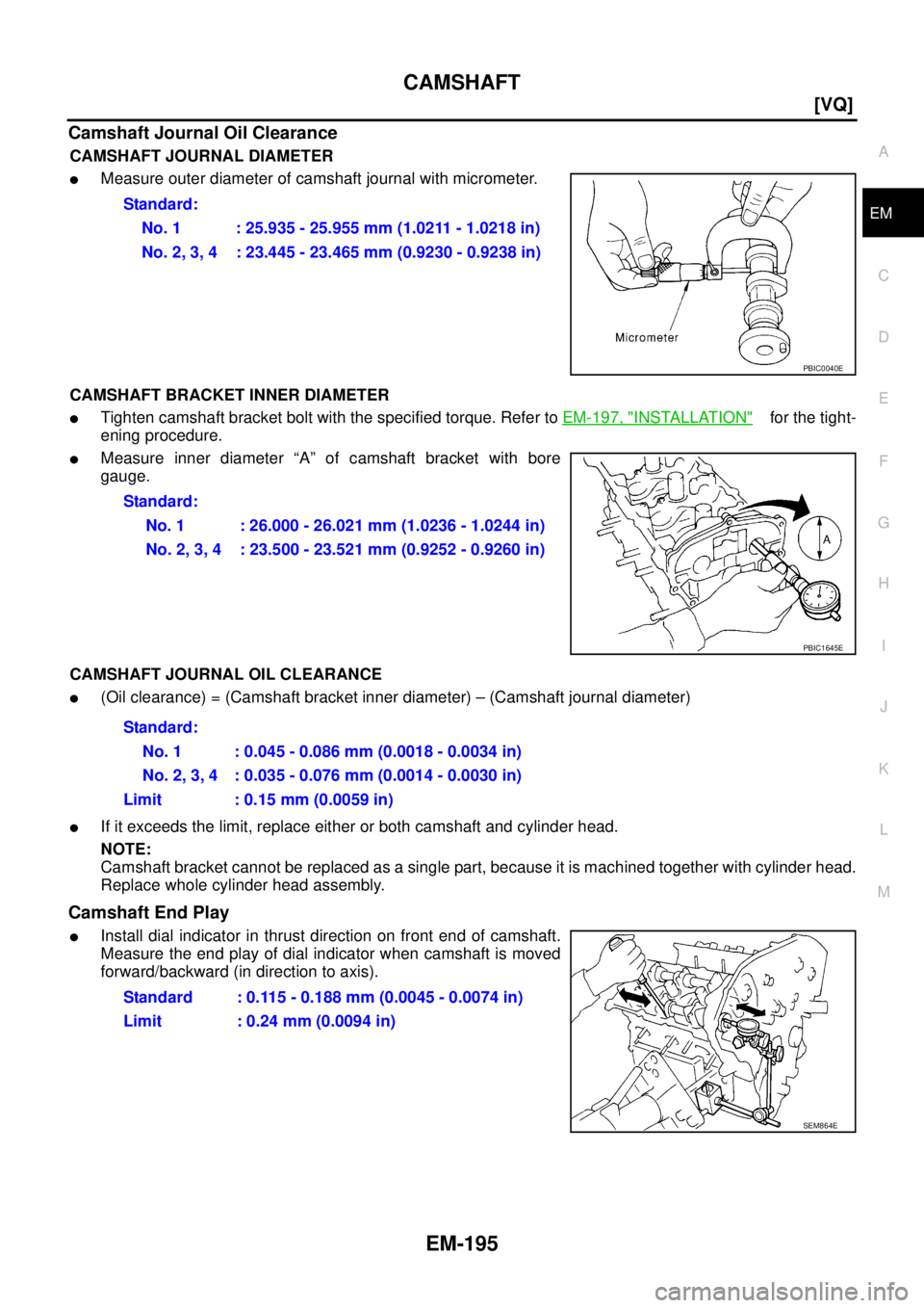 NISSAN TEANA 2003  Service Manual CAMSHAFT
EM-195
[VQ]
C
D
E
F
G
H
I
J
K
L
MA
EM
 
Camshaft Journal Oil Clearance
CAMSHAFT JOURNAL DIAMETER
Measure outer diameter of camshaft journal with micrometer.
CAMSHAFT BRACKET INNER DIAMETER 

