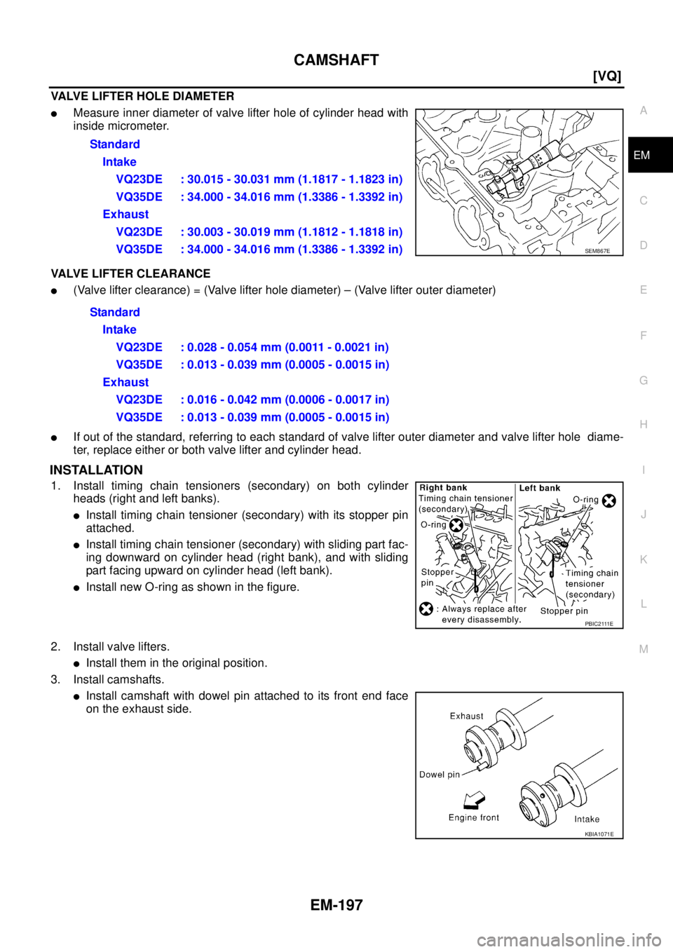 NISSAN TEANA 2003  Service Manual CAMSHAFT
EM-197
[VQ]
C
D
E
F
G
H
I
J
K
L
MA
EM
 
VALVE LIFTER HOLE DIAMETER
Measure inner diameter of valve lifter hole of cylinder head with
inside micrometer.
VALVE LIFTER CLEARANCE
(Valve lifter 