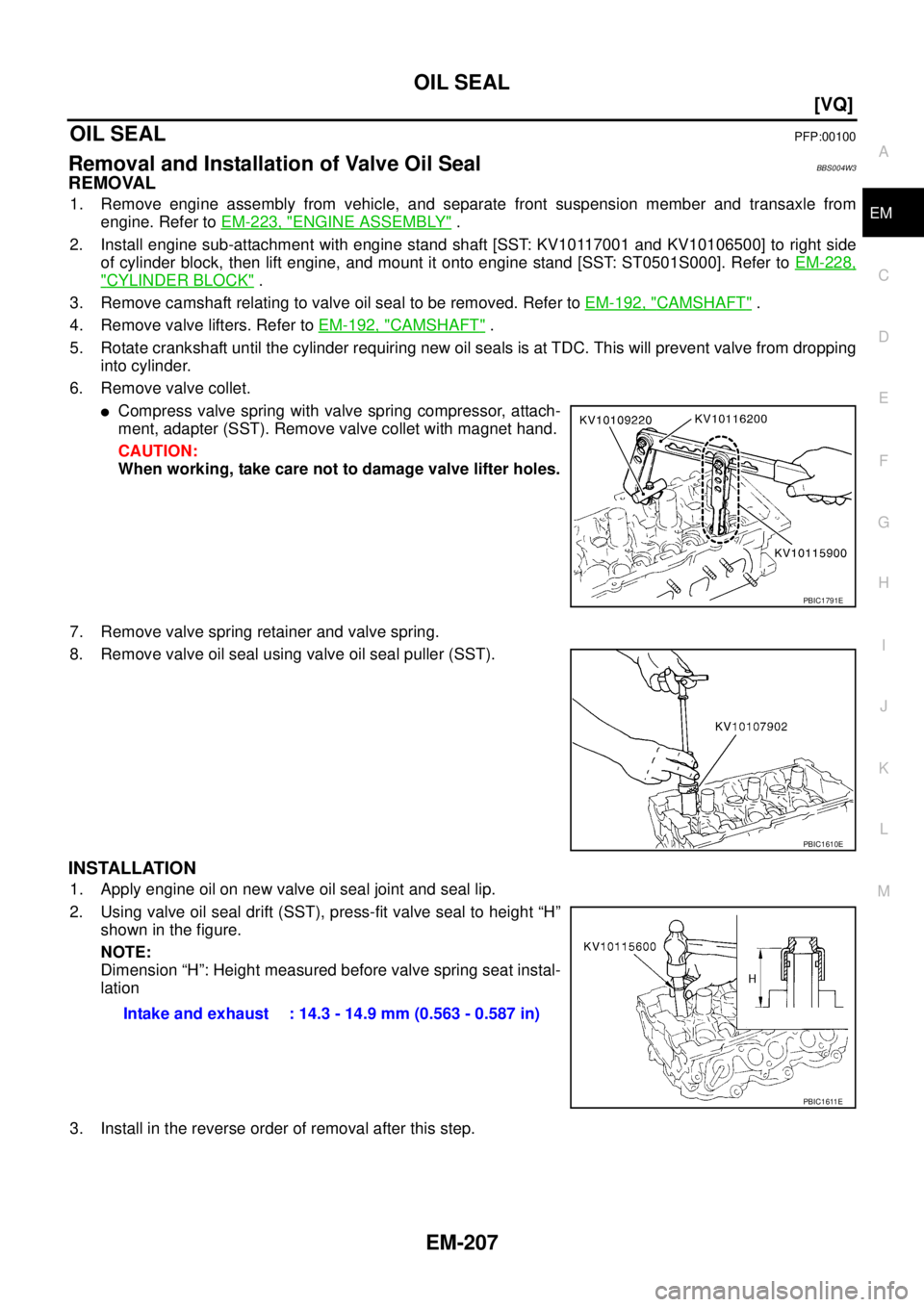 NISSAN TEANA 2003  Service Manual OIL SEAL
EM-207
[VQ]
C
D
E
F
G
H
I
J
K
L
MA
EM
 
OIL SEALPFP:00100
Removal and Installation of Valve Oil SealBBS004W3
REMOVAL
1. Remove engine assembly from vehicle, and separate front suspension memb