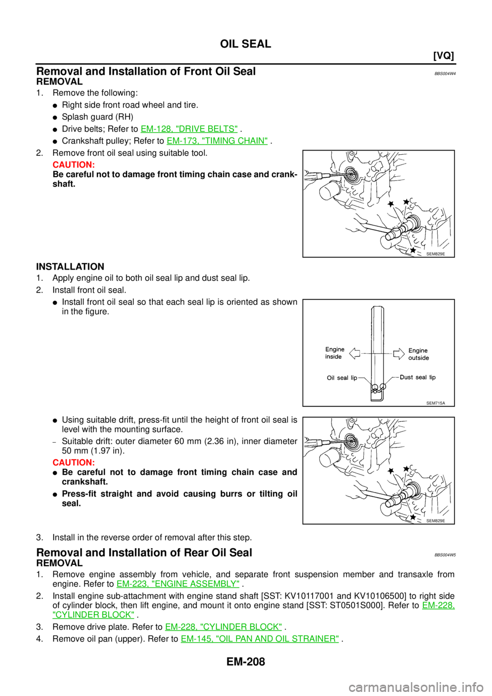 NISSAN TEANA 2003  Service Manual EM-208
[VQ]
OIL SEAL
 
Removal and Installation of Front Oil SealBBS004W4
REMOVAL
1. Remove the following:
Right side front road wheel and tire.
Splash guard (RH)
Drive belts; Refer to EM-128, "DRI