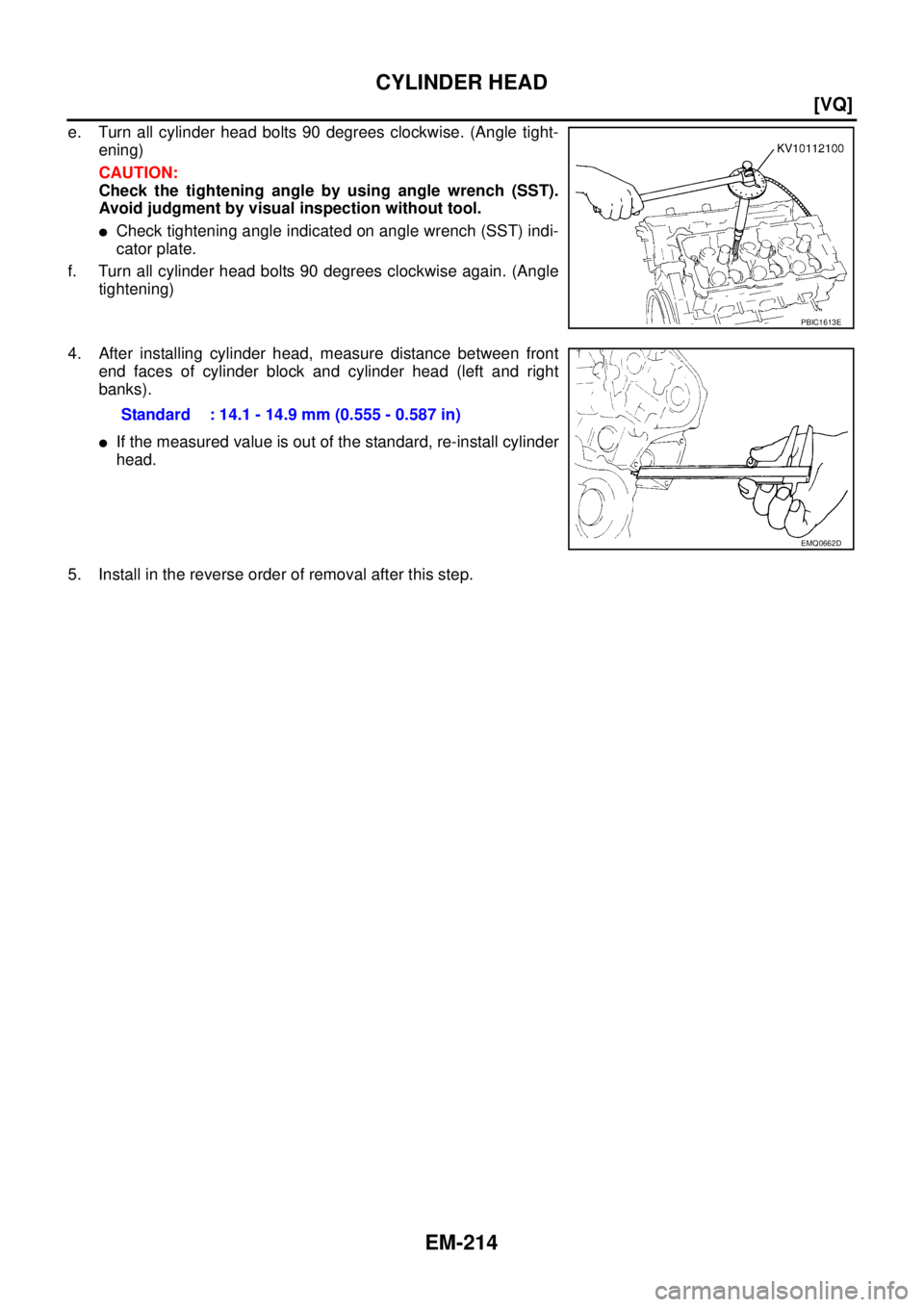 NISSAN TEANA 2003  Service Manual EM-214
[VQ]
CYLINDER HEAD
 
e. Turn all cylinder head bolts 90 degrees clockwise. (Angle tight-
ening)
CAUTION:
Check the tightening angle by using angle wrench (SST).
Avoid judgment by visual inspect